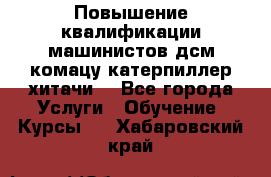 Повышение квалификации машинистов дсм комацу,катерпиллер,хитачи. - Все города Услуги » Обучение. Курсы   . Хабаровский край